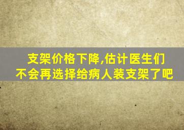 支架价格下降,估计医生们不会再选择给病人装支架了吧