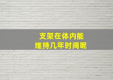 支架在体内能维持几年时间呢