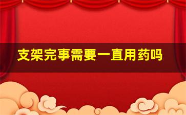 支架完事需要一直用药吗