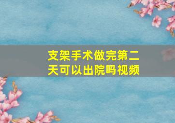 支架手术做完第二天可以出院吗视频