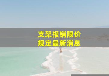 支架报销限价规定最新消息