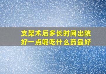 支架术后多长时间出院好一点呢吃什么药最好