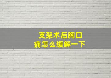 支架术后胸口痛怎么缓解一下