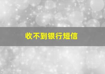 收不到银行短信