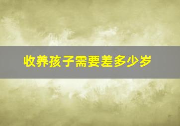 收养孩子需要差多少岁