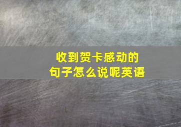 收到贺卡感动的句子怎么说呢英语