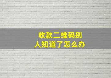 收款二维码别人知道了怎么办