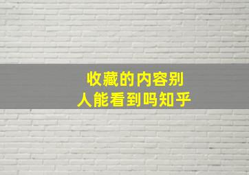 收藏的内容别人能看到吗知乎