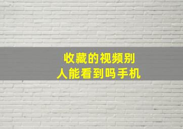 收藏的视频别人能看到吗手机