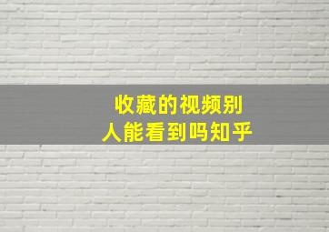 收藏的视频别人能看到吗知乎