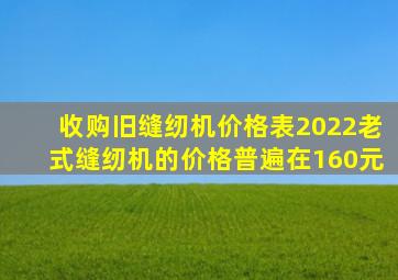 收购旧缝纫机价格表2022老式缝纫机的价格普遍在160元