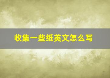 收集一些纸英文怎么写