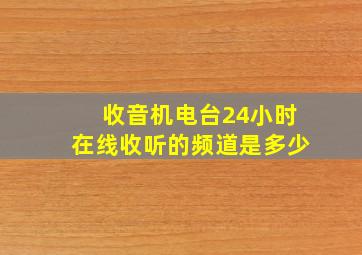 收音机电台24小时在线收听的频道是多少