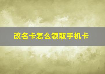 改名卡怎么领取手机卡