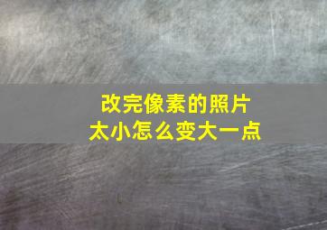 改完像素的照片太小怎么变大一点