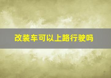 改装车可以上路行驶吗