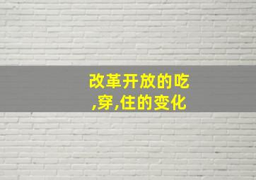 改革开放的吃,穿,住的变化