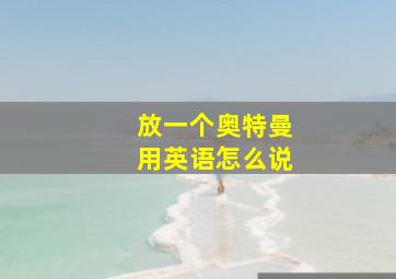 放一个奥特曼用英语怎么说