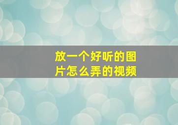 放一个好听的图片怎么弄的视频