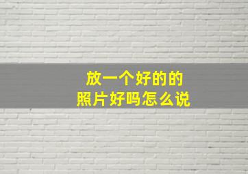 放一个好的的照片好吗怎么说