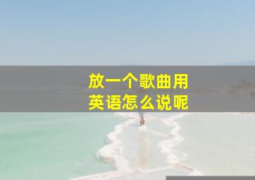 放一个歌曲用英语怎么说呢