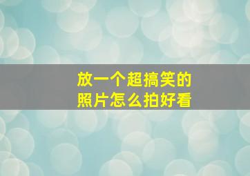 放一个超搞笑的照片怎么拍好看