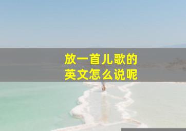 放一首儿歌的英文怎么说呢