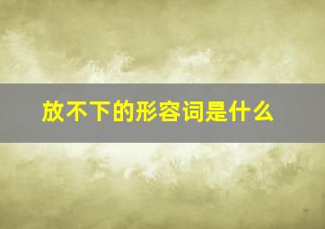 放不下的形容词是什么