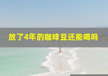 放了4年的咖啡豆还能喝吗