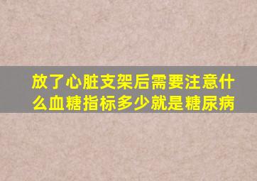 放了心脏支架后需要注意什么血糖指标多少就是糖尿病