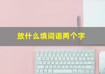 放什么填词语两个字