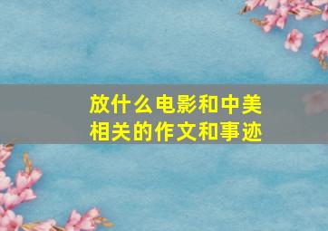 放什么电影和中美相关的作文和事迹