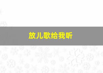 放儿歌给我听