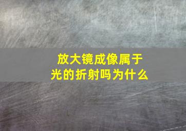 放大镜成像属于光的折射吗为什么