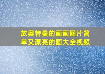 放奥特曼的画画图片简单又漂亮的画大全视频