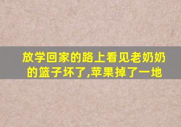 放学回家的路上看见老奶奶的篮子坏了,苹果掉了一地