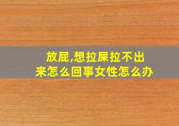 放屁,想拉屎拉不出来怎么回事女性怎么办