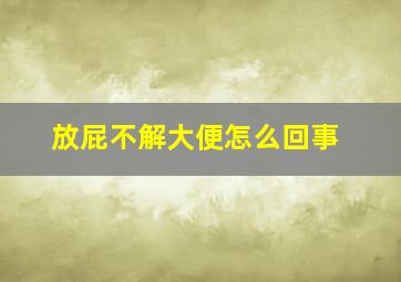 放屁不解大便怎么回事