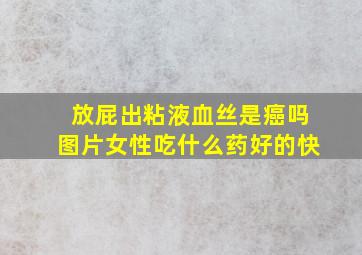 放屁出粘液血丝是癌吗图片女性吃什么药好的快