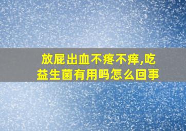 放屁出血不疼不痒,吃益生菌有用吗怎么回事