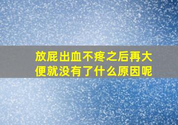 放屁出血不疼之后再大便就没有了什么原因呢