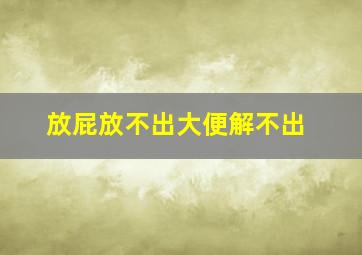 放屁放不出大便解不出