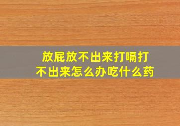 放屁放不出来打嗝打不出来怎么办吃什么药