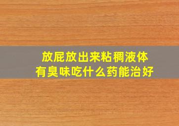 放屁放出来粘稠液体有臭味吃什么药能治好