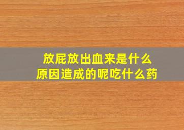 放屁放出血来是什么原因造成的呢吃什么药