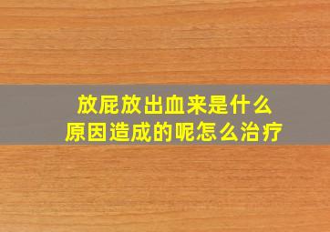 放屁放出血来是什么原因造成的呢怎么治疗