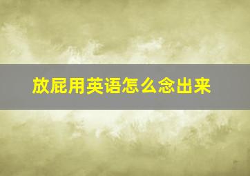 放屁用英语怎么念出来