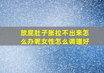 放屁肚子胀拉不出来怎么办呢女性怎么调理好