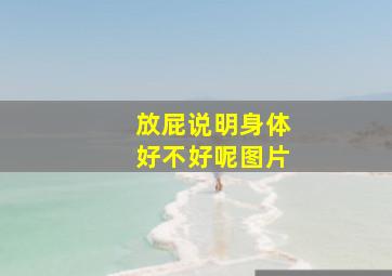 放屁说明身体好不好呢图片