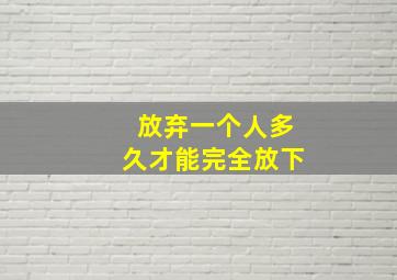 放弃一个人多久才能完全放下